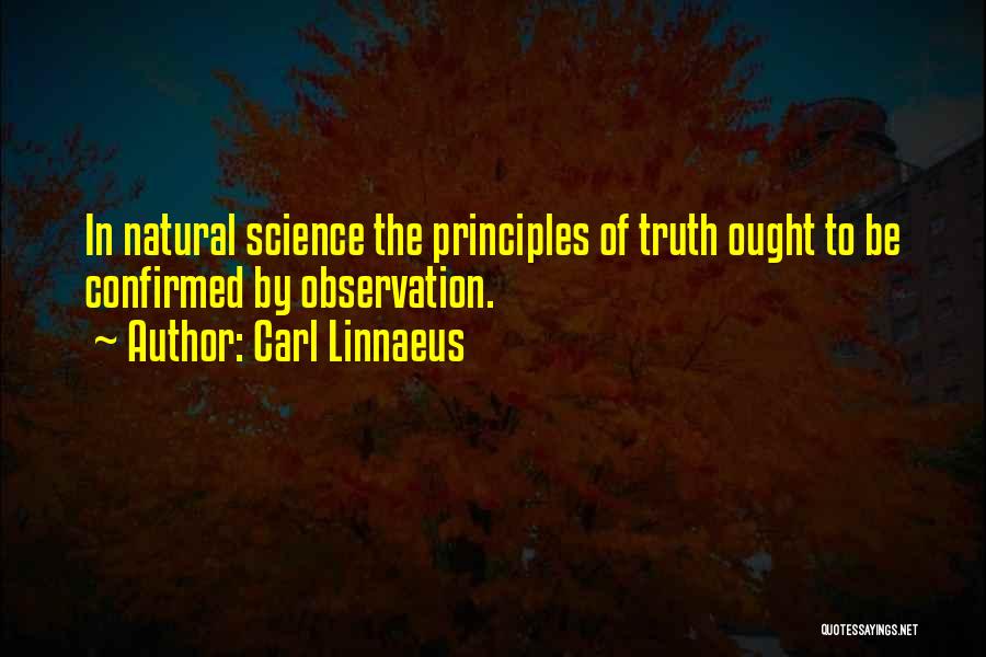 Carl Linnaeus Quotes: In Natural Science The Principles Of Truth Ought To Be Confirmed By Observation.