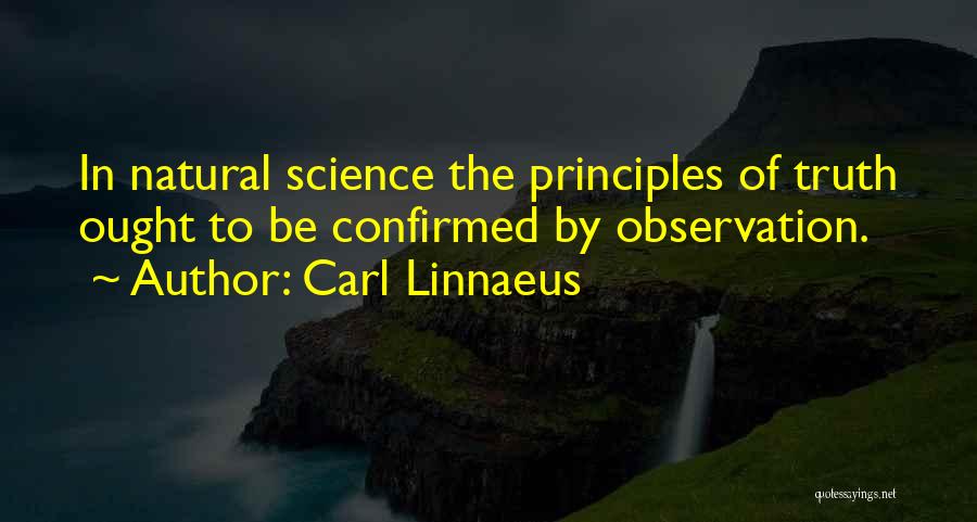 Carl Linnaeus Quotes: In Natural Science The Principles Of Truth Ought To Be Confirmed By Observation.