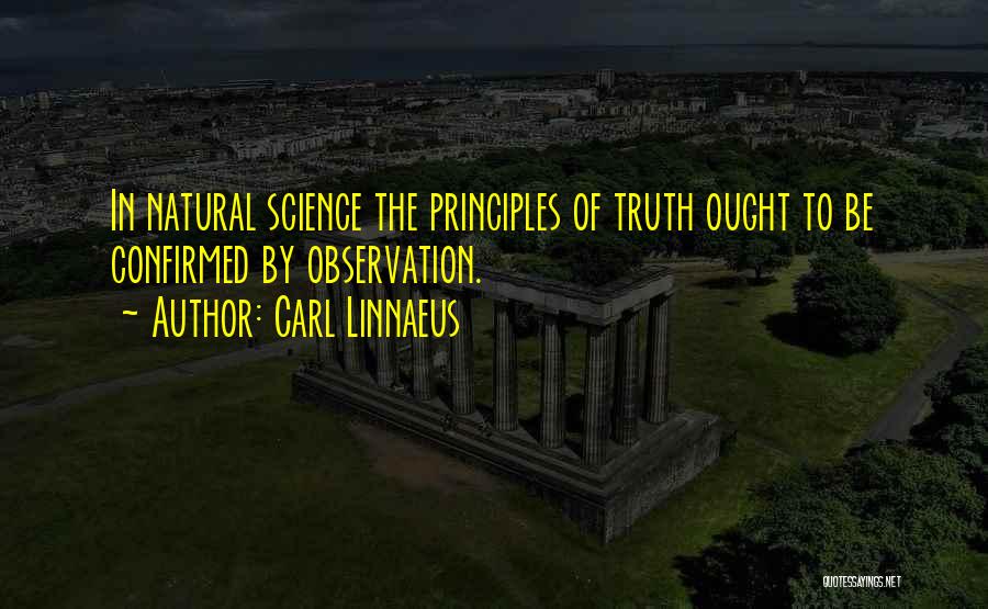 Carl Linnaeus Quotes: In Natural Science The Principles Of Truth Ought To Be Confirmed By Observation.