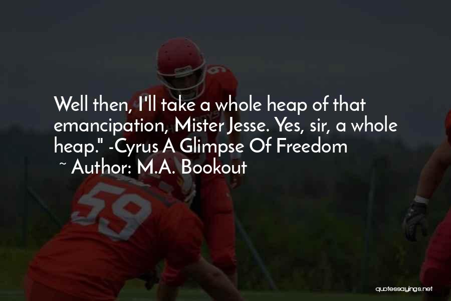 M.A. Bookout Quotes: Well Then, I'll Take A Whole Heap Of That Emancipation, Mister Jesse. Yes, Sir, A Whole Heap. -cyrus A Glimpse