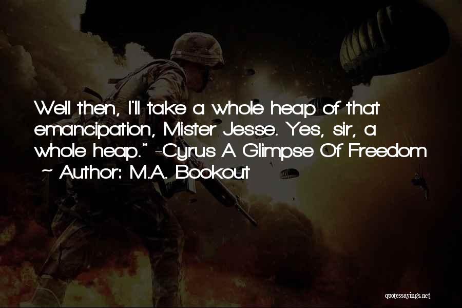 M.A. Bookout Quotes: Well Then, I'll Take A Whole Heap Of That Emancipation, Mister Jesse. Yes, Sir, A Whole Heap. -cyrus A Glimpse