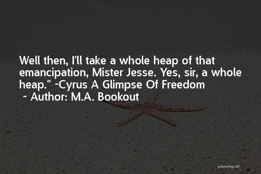 M.A. Bookout Quotes: Well Then, I'll Take A Whole Heap Of That Emancipation, Mister Jesse. Yes, Sir, A Whole Heap. -cyrus A Glimpse