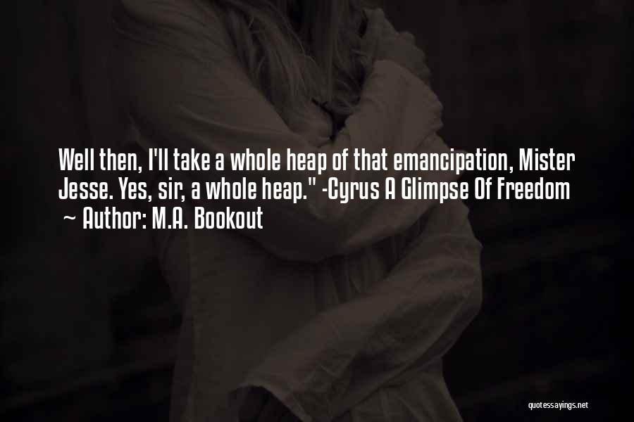 M.A. Bookout Quotes: Well Then, I'll Take A Whole Heap Of That Emancipation, Mister Jesse. Yes, Sir, A Whole Heap. -cyrus A Glimpse