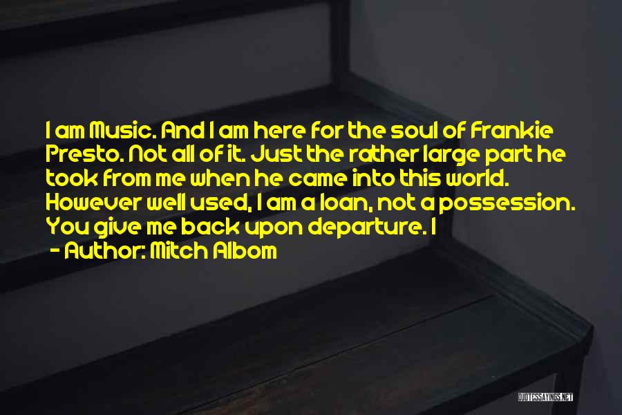 Mitch Albom Quotes: I Am Music. And I Am Here For The Soul Of Frankie Presto. Not All Of It. Just The Rather