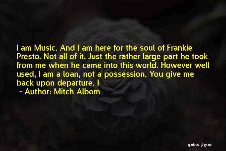Mitch Albom Quotes: I Am Music. And I Am Here For The Soul Of Frankie Presto. Not All Of It. Just The Rather