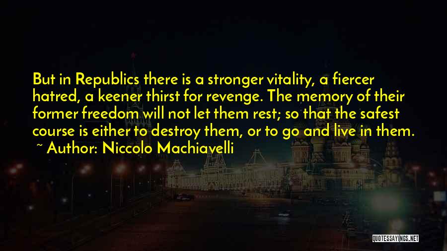 Niccolo Machiavelli Quotes: But In Republics There Is A Stronger Vitality, A Fiercer Hatred, A Keener Thirst For Revenge. The Memory Of Their