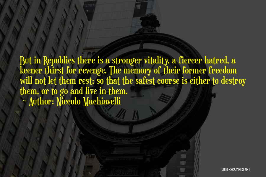 Niccolo Machiavelli Quotes: But In Republics There Is A Stronger Vitality, A Fiercer Hatred, A Keener Thirst For Revenge. The Memory Of Their