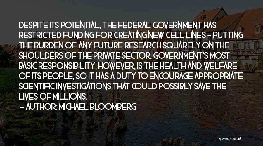 Michael Bloomberg Quotes: Despite Its Potential, The Federal Government Has Restricted Funding For Creating New Cell Lines - Putting The Burden Of Any