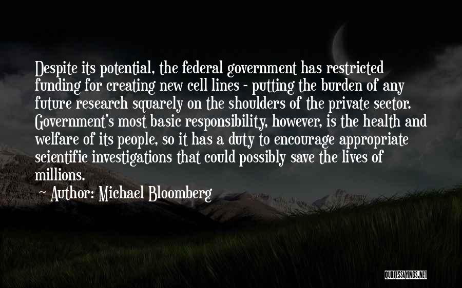 Michael Bloomberg Quotes: Despite Its Potential, The Federal Government Has Restricted Funding For Creating New Cell Lines - Putting The Burden Of Any