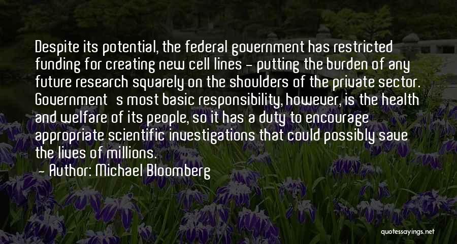 Michael Bloomberg Quotes: Despite Its Potential, The Federal Government Has Restricted Funding For Creating New Cell Lines - Putting The Burden Of Any