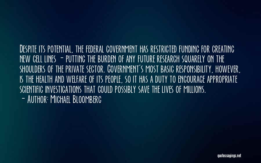 Michael Bloomberg Quotes: Despite Its Potential, The Federal Government Has Restricted Funding For Creating New Cell Lines - Putting The Burden Of Any