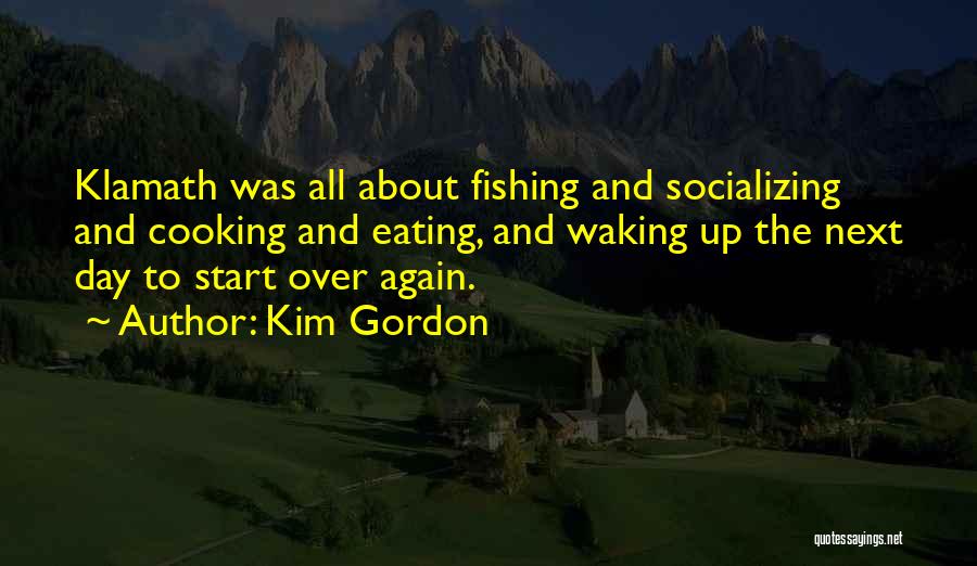 Kim Gordon Quotes: Klamath Was All About Fishing And Socializing And Cooking And Eating, And Waking Up The Next Day To Start Over