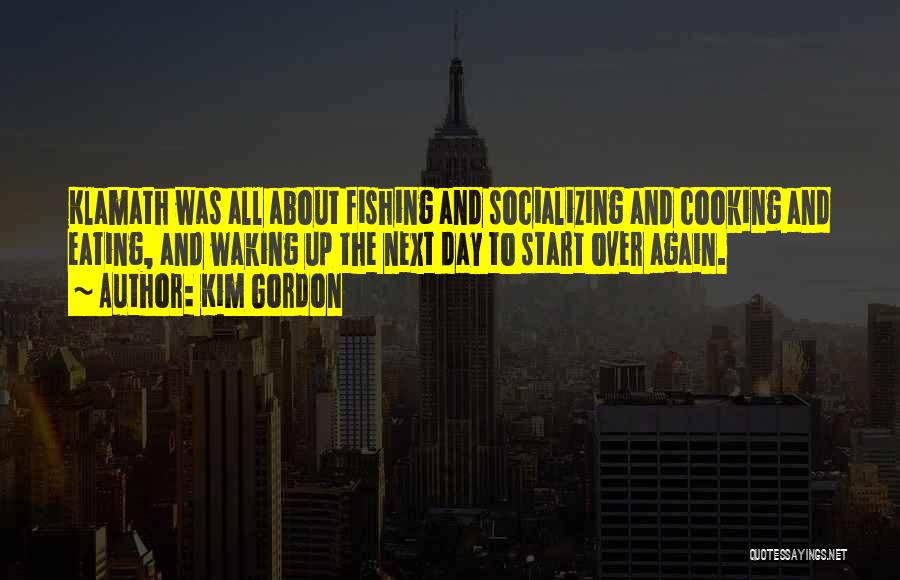 Kim Gordon Quotes: Klamath Was All About Fishing And Socializing And Cooking And Eating, And Waking Up The Next Day To Start Over