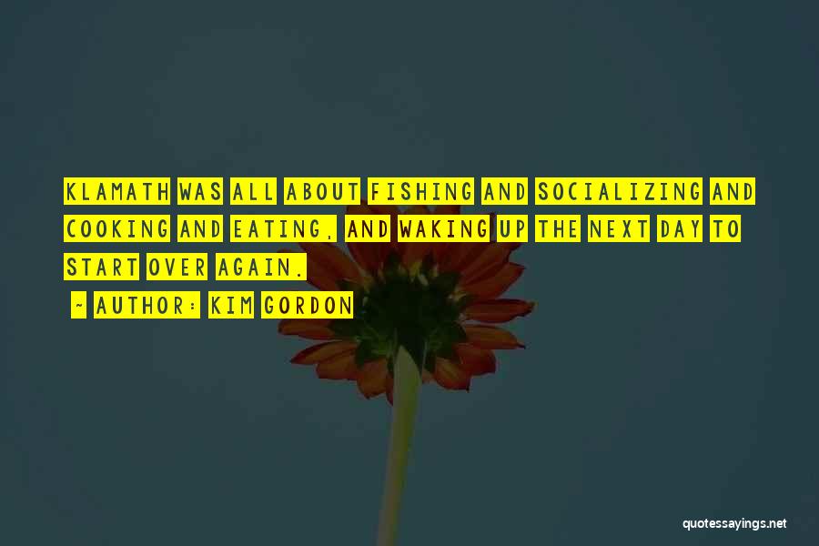 Kim Gordon Quotes: Klamath Was All About Fishing And Socializing And Cooking And Eating, And Waking Up The Next Day To Start Over