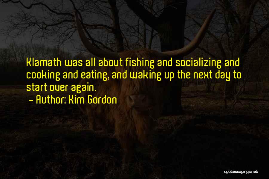 Kim Gordon Quotes: Klamath Was All About Fishing And Socializing And Cooking And Eating, And Waking Up The Next Day To Start Over