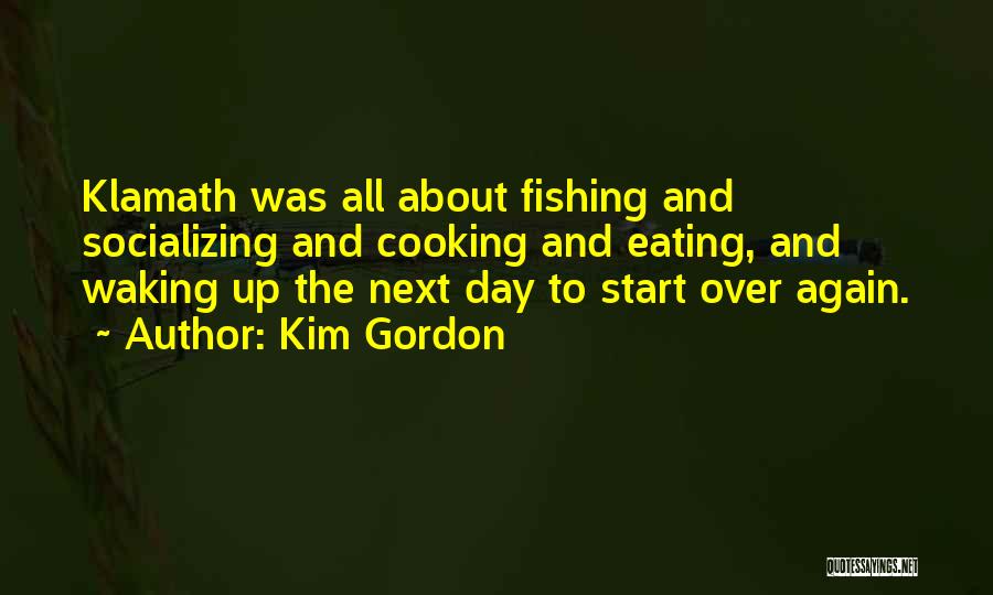 Kim Gordon Quotes: Klamath Was All About Fishing And Socializing And Cooking And Eating, And Waking Up The Next Day To Start Over
