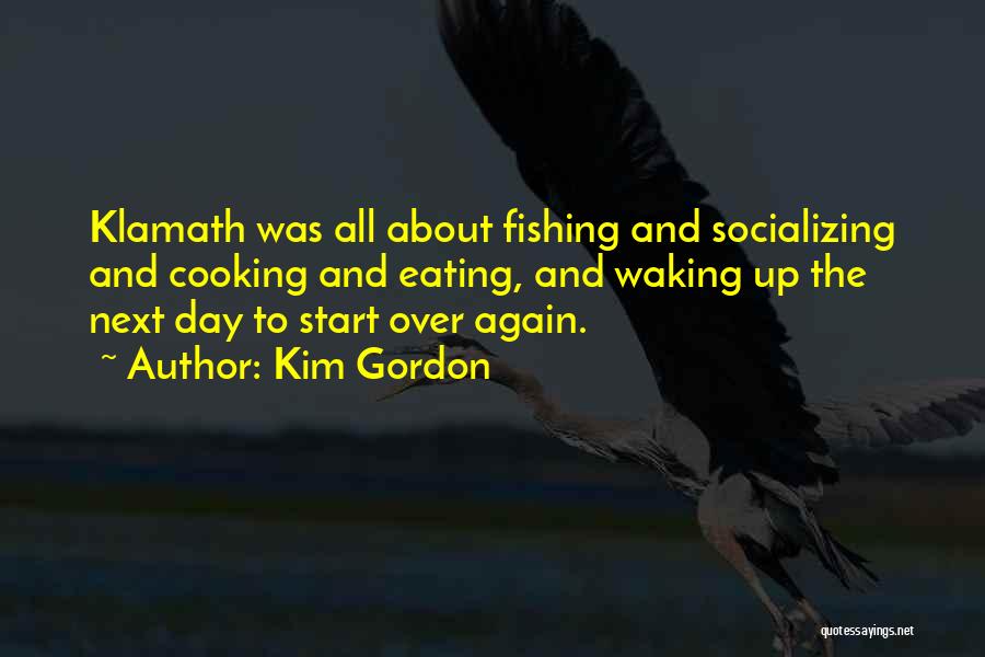 Kim Gordon Quotes: Klamath Was All About Fishing And Socializing And Cooking And Eating, And Waking Up The Next Day To Start Over