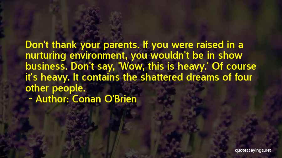 Conan O'Brien Quotes: Don't Thank Your Parents. If You Were Raised In A Nurturing Environment, You Wouldn't Be In Show Business. Don't Say,