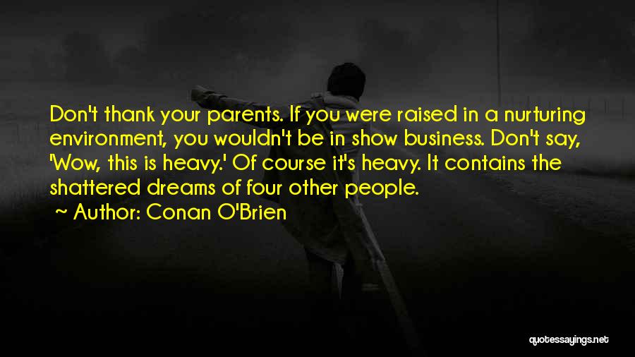 Conan O'Brien Quotes: Don't Thank Your Parents. If You Were Raised In A Nurturing Environment, You Wouldn't Be In Show Business. Don't Say,