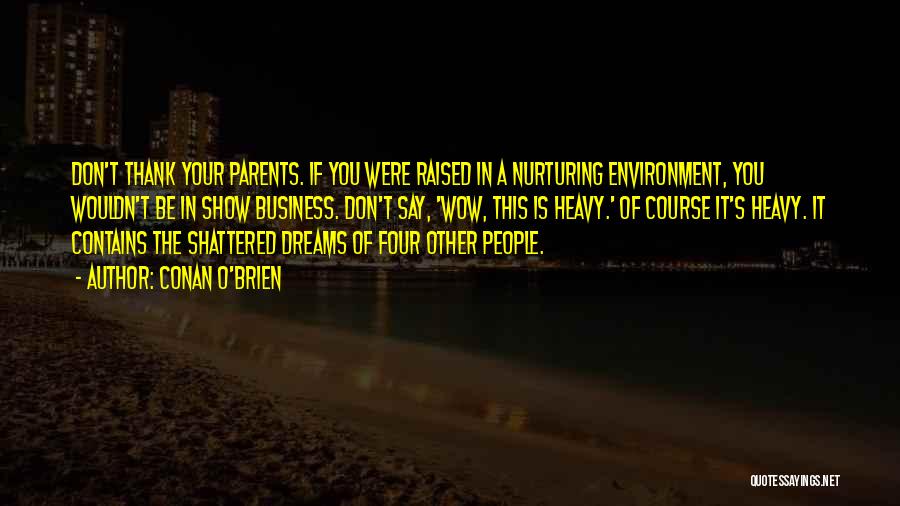 Conan O'Brien Quotes: Don't Thank Your Parents. If You Were Raised In A Nurturing Environment, You Wouldn't Be In Show Business. Don't Say,