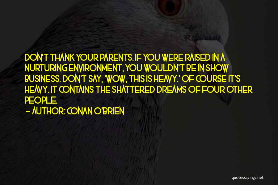 Conan O'Brien Quotes: Don't Thank Your Parents. If You Were Raised In A Nurturing Environment, You Wouldn't Be In Show Business. Don't Say,