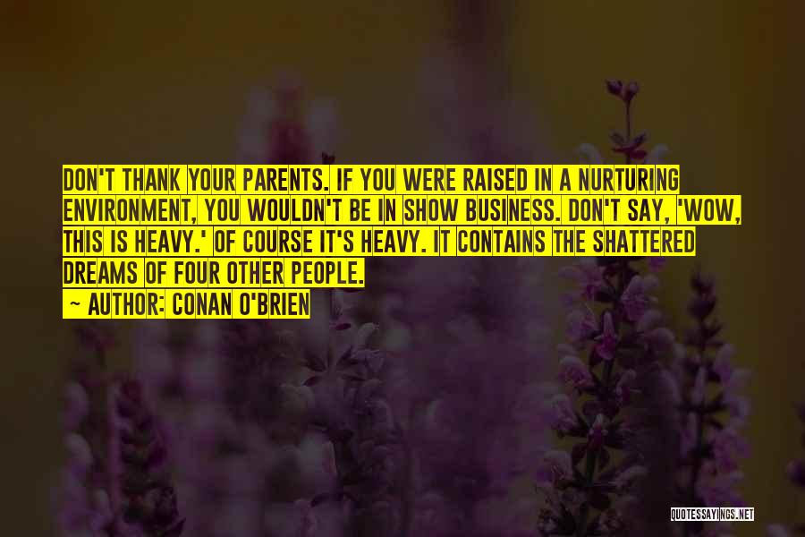 Conan O'Brien Quotes: Don't Thank Your Parents. If You Were Raised In A Nurturing Environment, You Wouldn't Be In Show Business. Don't Say,