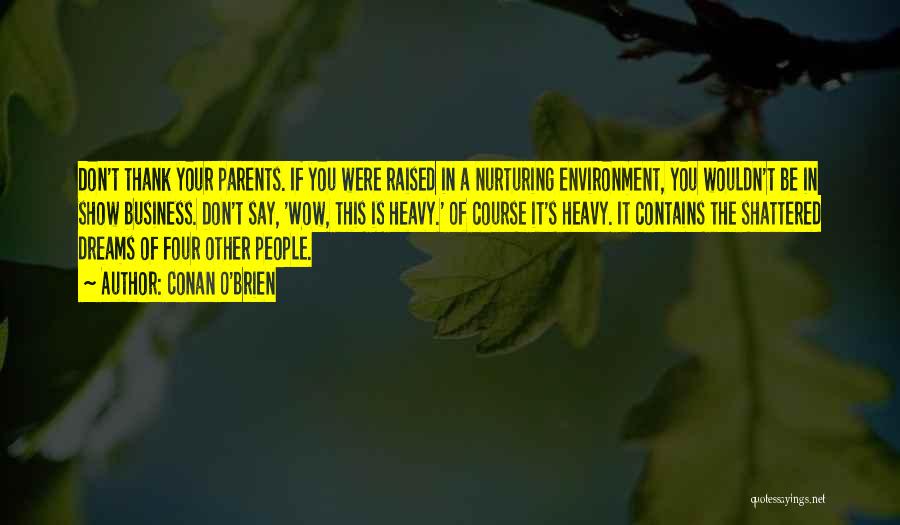 Conan O'Brien Quotes: Don't Thank Your Parents. If You Were Raised In A Nurturing Environment, You Wouldn't Be In Show Business. Don't Say,