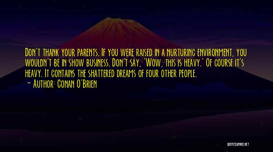 Conan O'Brien Quotes: Don't Thank Your Parents. If You Were Raised In A Nurturing Environment, You Wouldn't Be In Show Business. Don't Say,