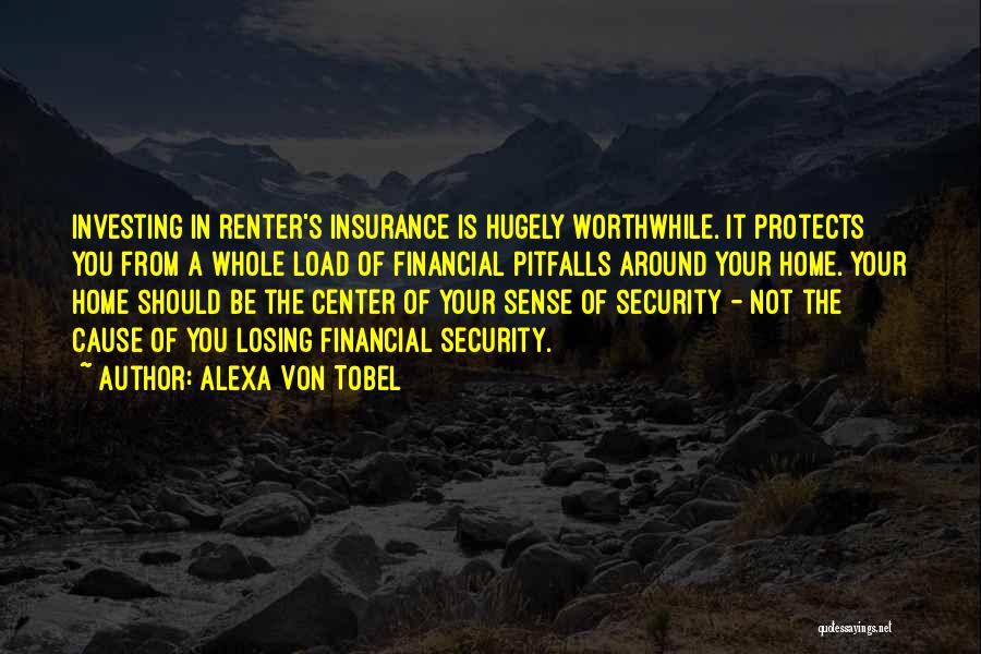 Alexa Von Tobel Quotes: Investing In Renter's Insurance Is Hugely Worthwhile. It Protects You From A Whole Load Of Financial Pitfalls Around Your Home.