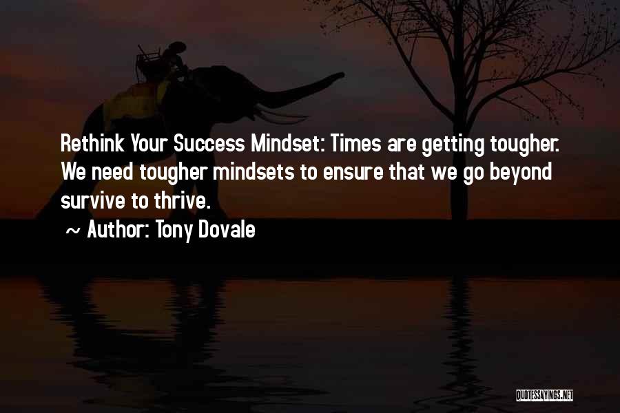 Tony Dovale Quotes: Rethink Your Success Mindset: Times Are Getting Tougher. We Need Tougher Mindsets To Ensure That We Go Beyond Survive To