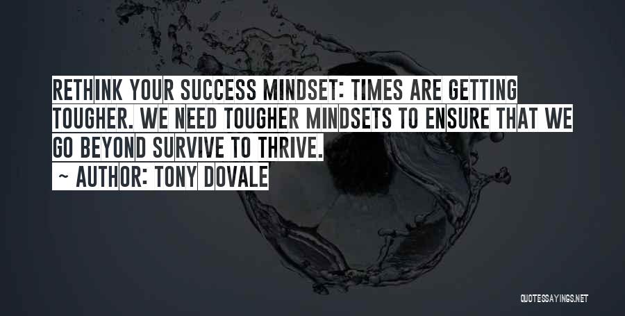 Tony Dovale Quotes: Rethink Your Success Mindset: Times Are Getting Tougher. We Need Tougher Mindsets To Ensure That We Go Beyond Survive To