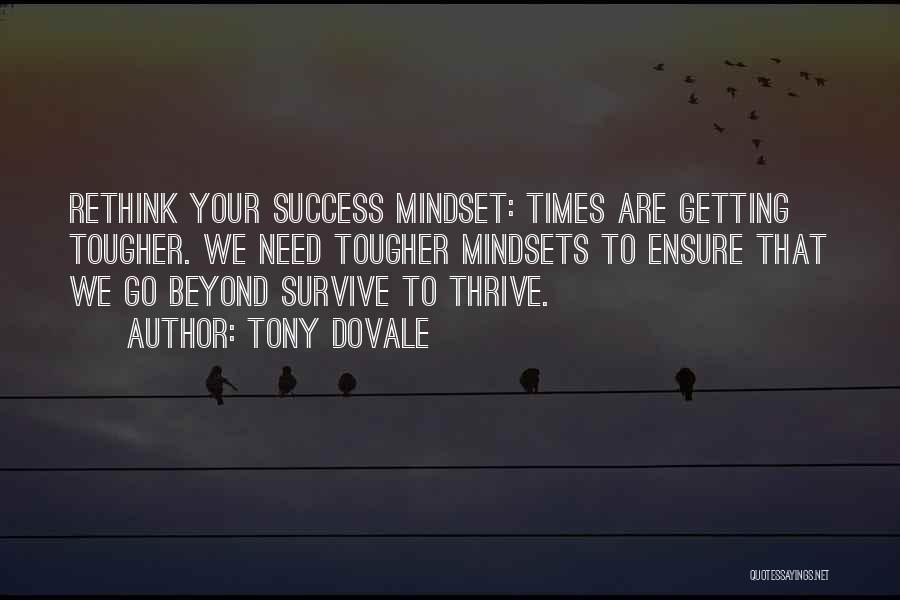 Tony Dovale Quotes: Rethink Your Success Mindset: Times Are Getting Tougher. We Need Tougher Mindsets To Ensure That We Go Beyond Survive To