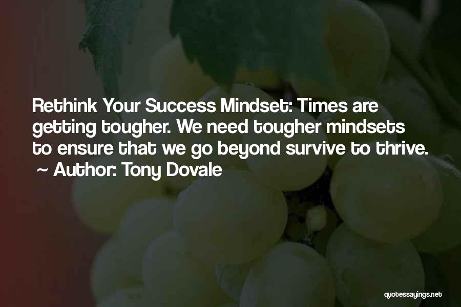 Tony Dovale Quotes: Rethink Your Success Mindset: Times Are Getting Tougher. We Need Tougher Mindsets To Ensure That We Go Beyond Survive To