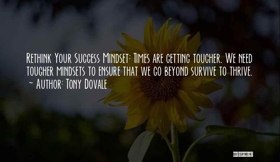 Tony Dovale Quotes: Rethink Your Success Mindset: Times Are Getting Tougher. We Need Tougher Mindsets To Ensure That We Go Beyond Survive To