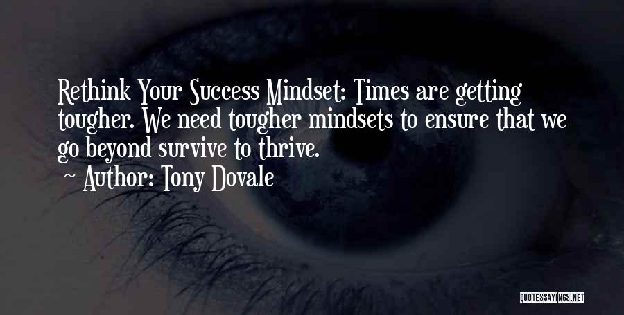 Tony Dovale Quotes: Rethink Your Success Mindset: Times Are Getting Tougher. We Need Tougher Mindsets To Ensure That We Go Beyond Survive To