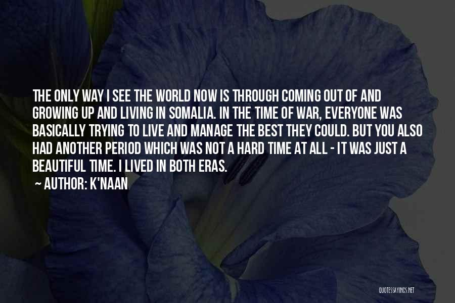 K'naan Quotes: The Only Way I See The World Now Is Through Coming Out Of And Growing Up And Living In Somalia.