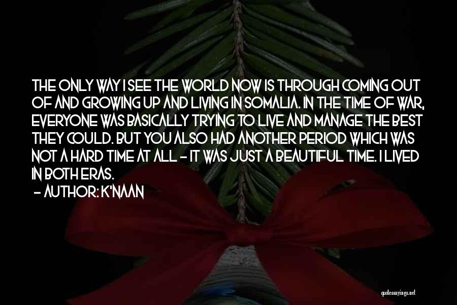 K'naan Quotes: The Only Way I See The World Now Is Through Coming Out Of And Growing Up And Living In Somalia.