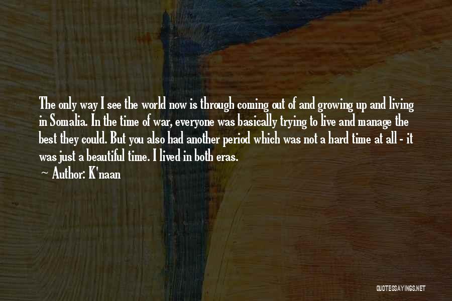 K'naan Quotes: The Only Way I See The World Now Is Through Coming Out Of And Growing Up And Living In Somalia.