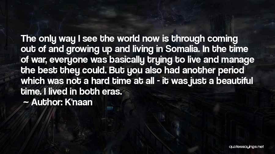 K'naan Quotes: The Only Way I See The World Now Is Through Coming Out Of And Growing Up And Living In Somalia.