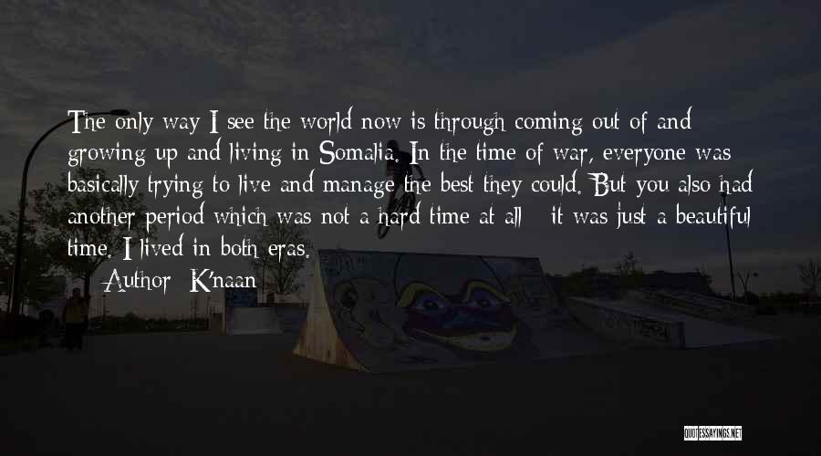 K'naan Quotes: The Only Way I See The World Now Is Through Coming Out Of And Growing Up And Living In Somalia.