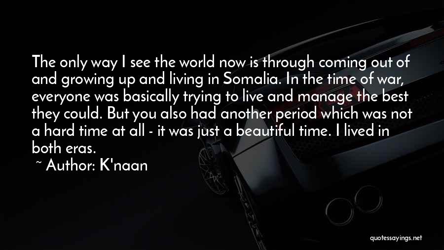 K'naan Quotes: The Only Way I See The World Now Is Through Coming Out Of And Growing Up And Living In Somalia.