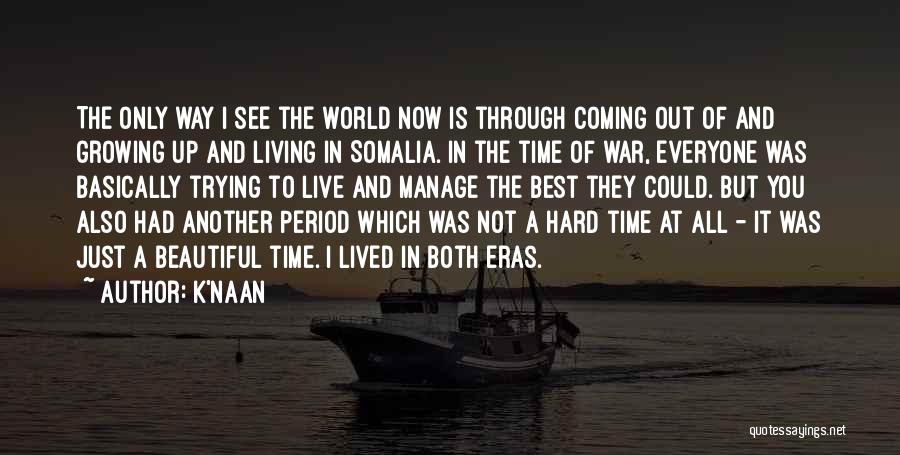 K'naan Quotes: The Only Way I See The World Now Is Through Coming Out Of And Growing Up And Living In Somalia.