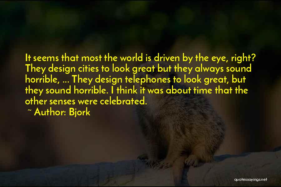 Bjork Quotes: It Seems That Most The World Is Driven By The Eye, Right? They Design Cities To Look Great But They