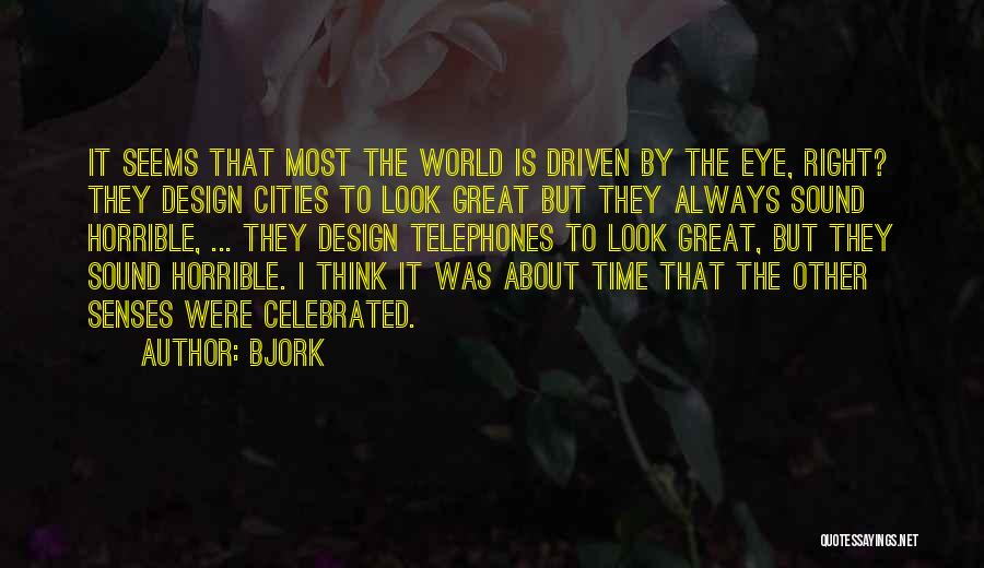 Bjork Quotes: It Seems That Most The World Is Driven By The Eye, Right? They Design Cities To Look Great But They