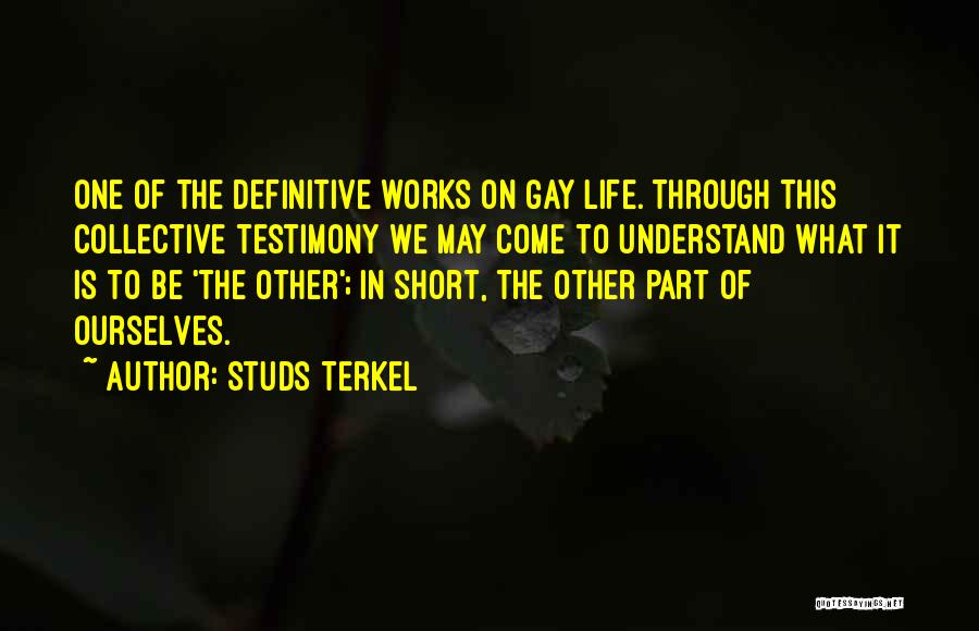 Studs Terkel Quotes: One Of The Definitive Works On Gay Life. Through This Collective Testimony We May Come To Understand What It Is