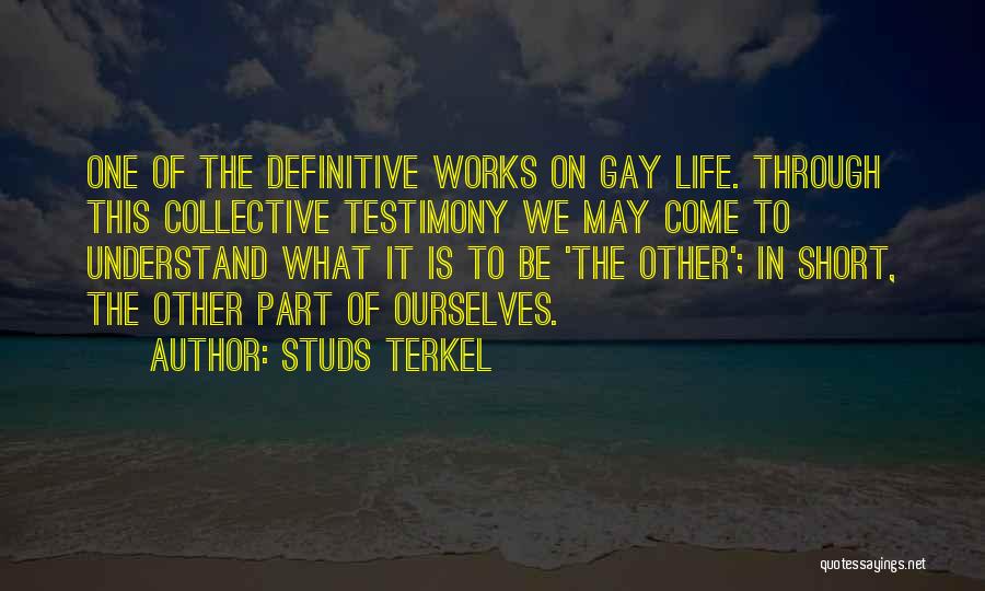 Studs Terkel Quotes: One Of The Definitive Works On Gay Life. Through This Collective Testimony We May Come To Understand What It Is