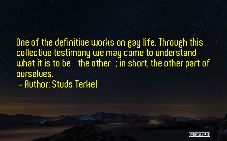 Studs Terkel Quotes: One Of The Definitive Works On Gay Life. Through This Collective Testimony We May Come To Understand What It Is