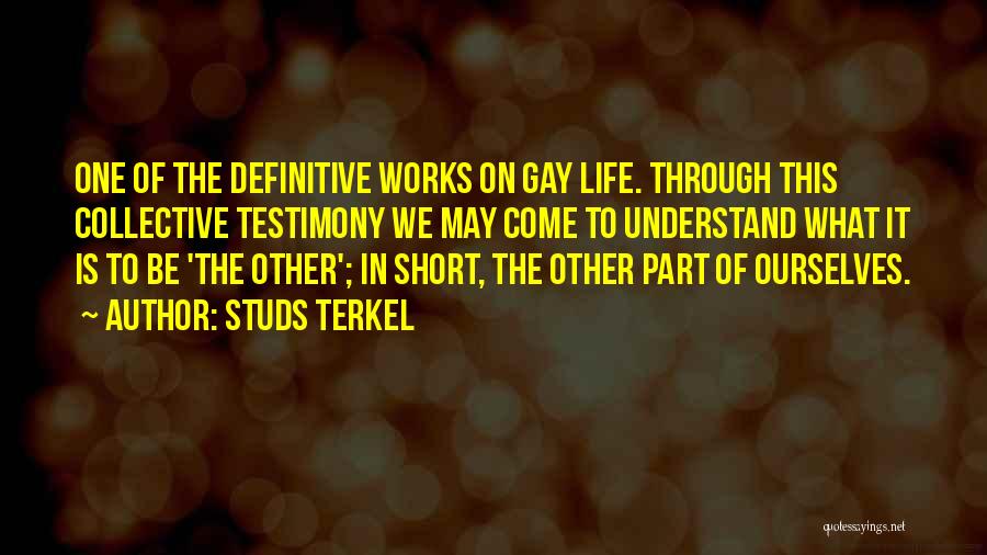 Studs Terkel Quotes: One Of The Definitive Works On Gay Life. Through This Collective Testimony We May Come To Understand What It Is