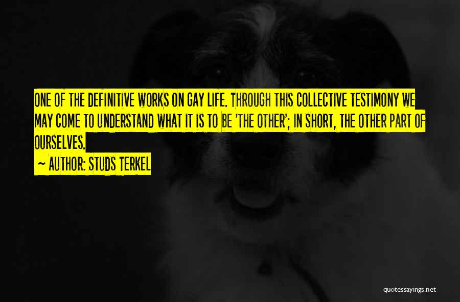 Studs Terkel Quotes: One Of The Definitive Works On Gay Life. Through This Collective Testimony We May Come To Understand What It Is