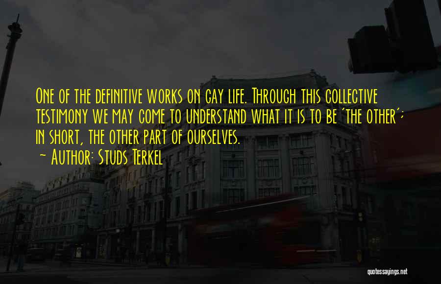 Studs Terkel Quotes: One Of The Definitive Works On Gay Life. Through This Collective Testimony We May Come To Understand What It Is